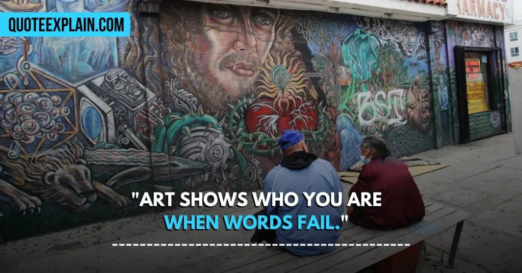 "Art shows who you are when words fail." 