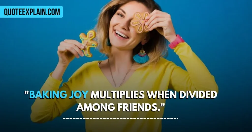 "Baking joy multiplies when divided among friends."