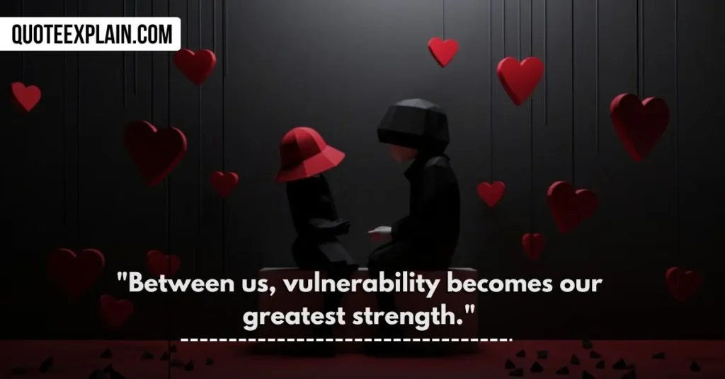 "Between us, vulnerability becomes our greatest strength." 