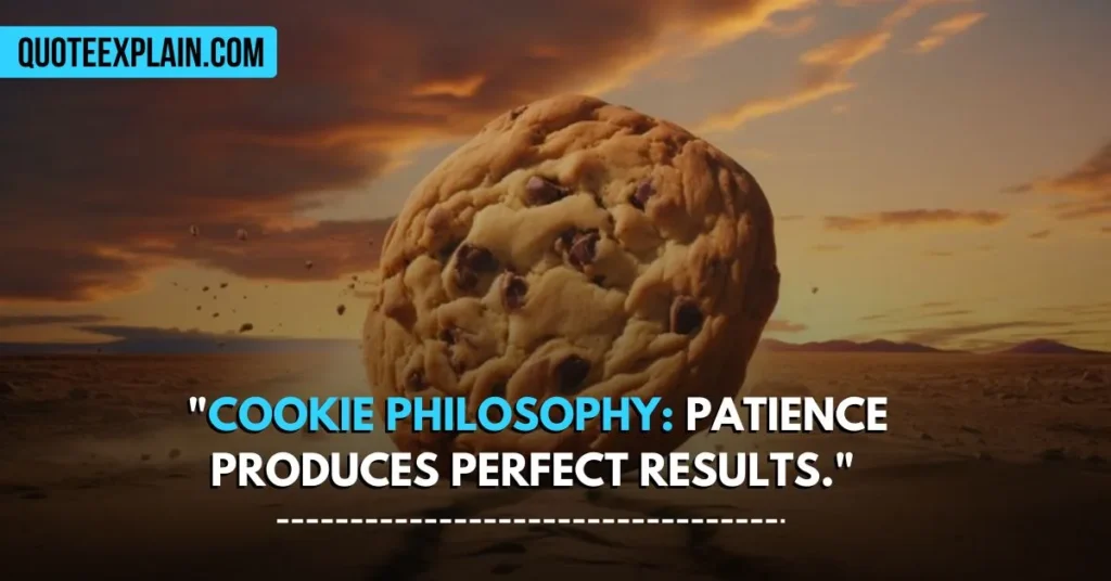 "Cookie philosophy: patience produces perfect results." 