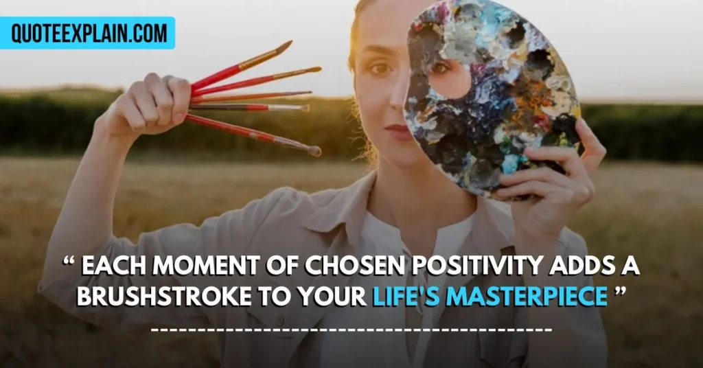 Each moment of chosen positivity adds a brushstroke to your life's masterpiece.