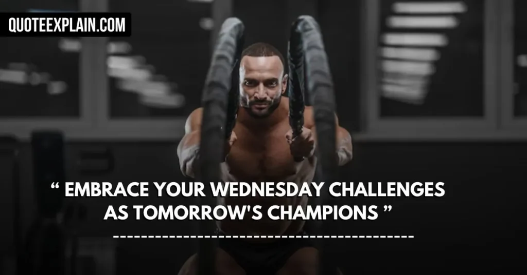 Embrace your Wednesday challenges as tomorrow's champions.