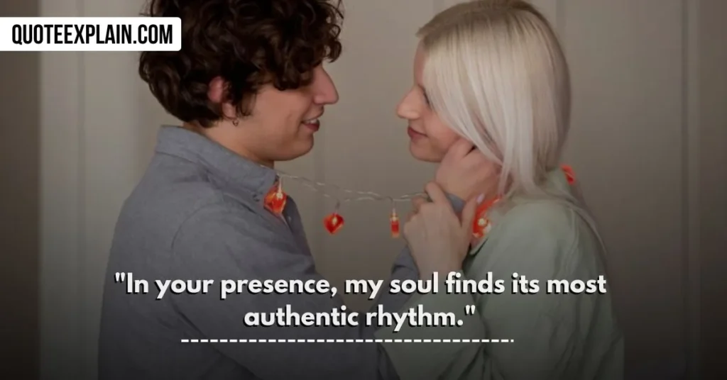 "In your presence, my soul finds its most authentic rhythm." 