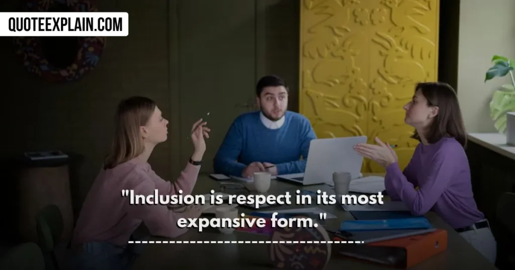 "Inclusion is respect in its most expansive form." 