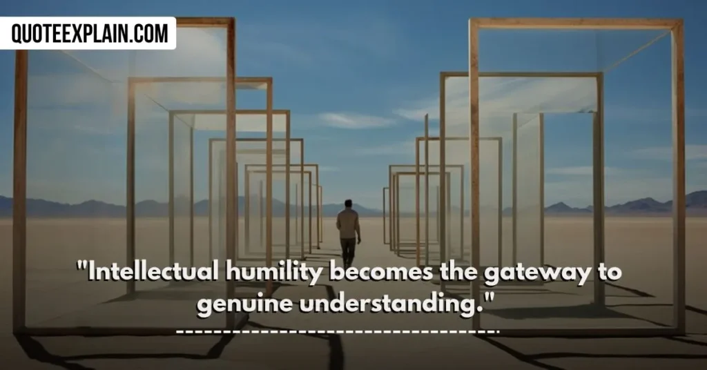 "Intellectual humility becomes the gateway to genuine understanding." 