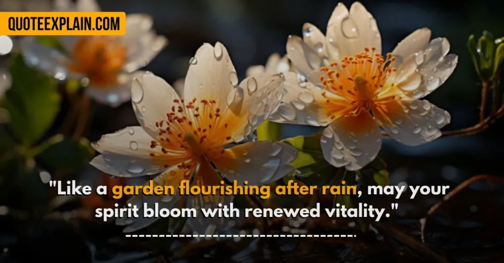 "Like a garden flourishing after rain, may your spirit bloom with renewed vitality." 