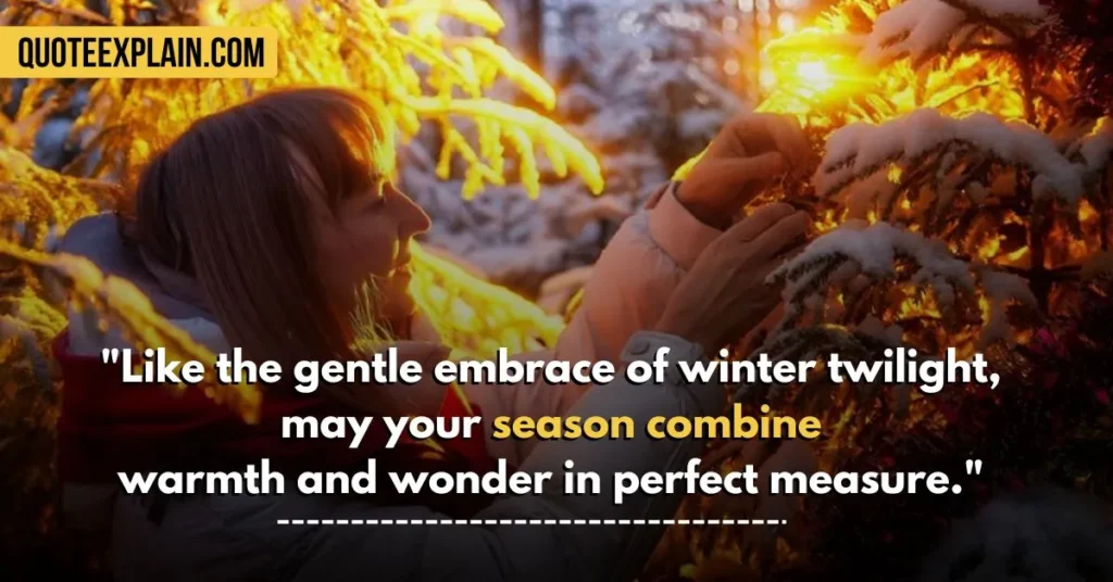 "Like the gentle embrace of winter twilight, may your season combine warmth and wonder in perfect measure." 