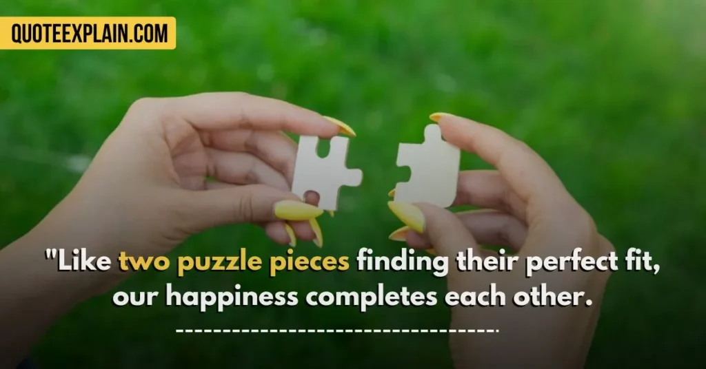 "Like two puzzle pieces finding their perfect fit, our happiness completes each other.