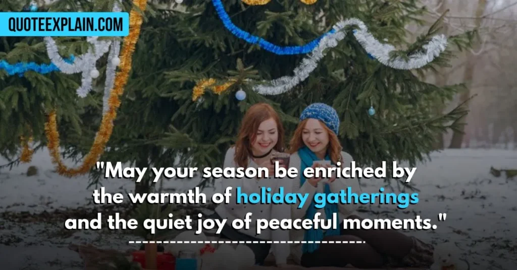 "May your season be enriched by the warmth of holiday gatherings and the quiet joy of peaceful moments." 