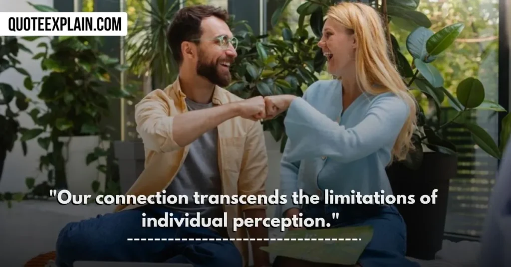 "Our connection transcends the limitations of individual perception." 