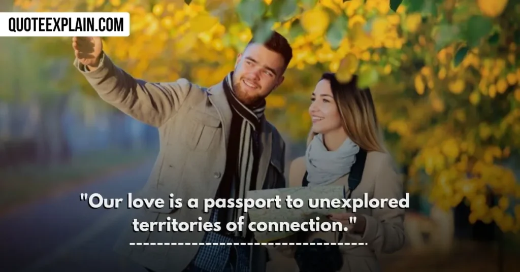 "Our love is a passport to unexplored territories of connection." 