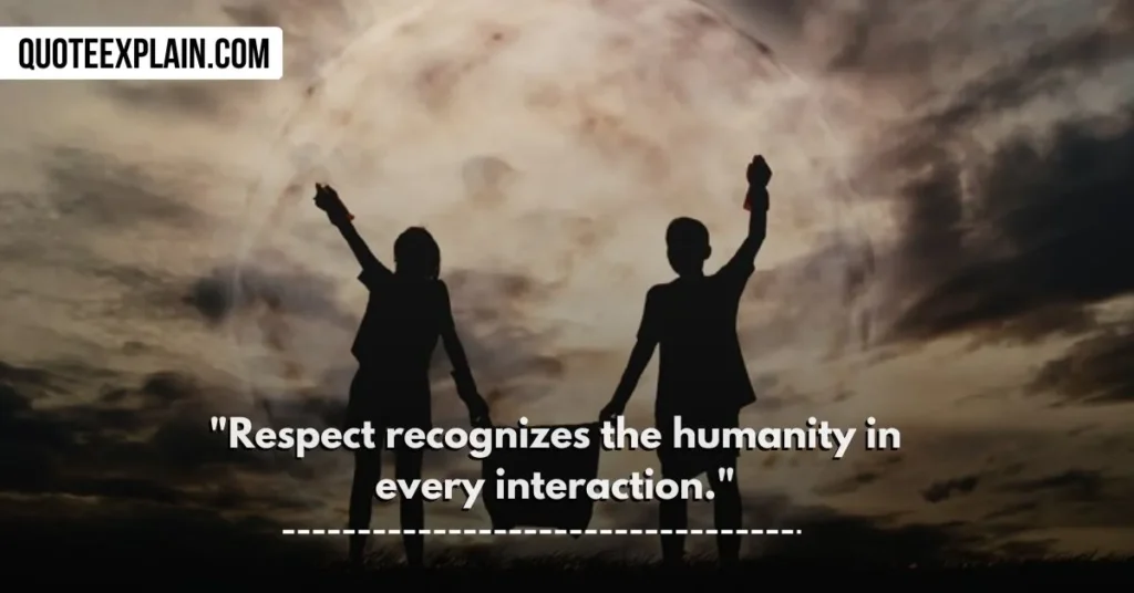 "Respect recognizes the humanity in every interaction." 