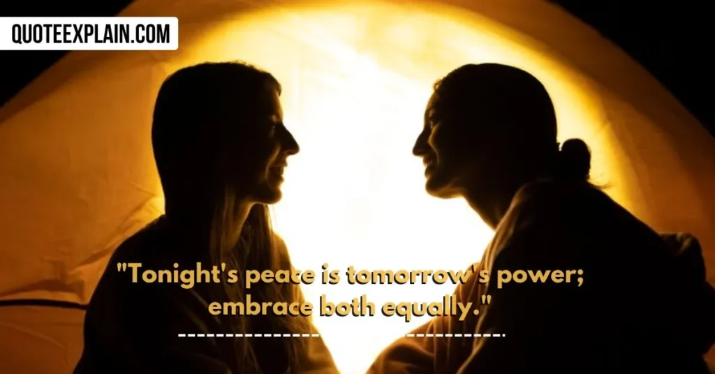 "Tonight's peace is tomorrow's power; embrace both equally." 