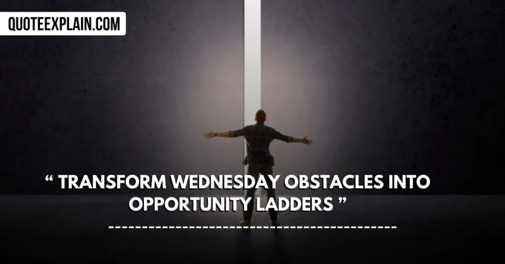 Transform Wednesday obstacles into opportunity ladders.