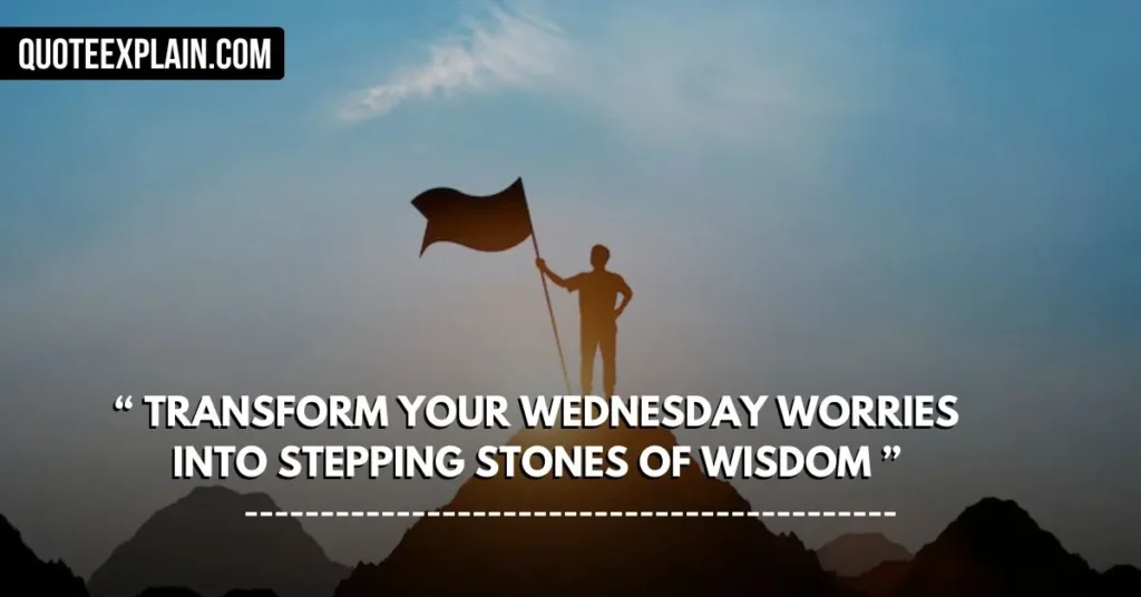 Transform your Wednesday worries into stepping stones of wisdom.