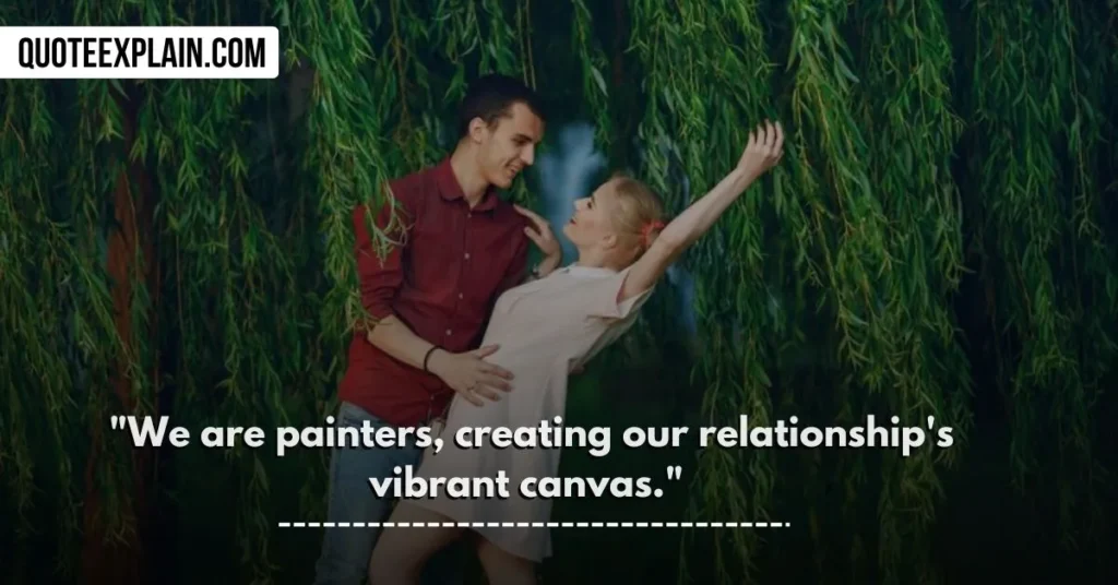 "We are painters, creating our relationship's vibrant canvas." 