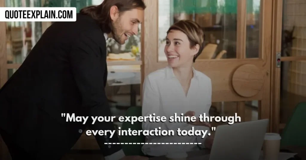 "May your expertise shine through every interaction today." 